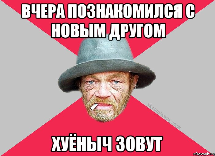 вчера познакомился с новым другом хуёныч зовут