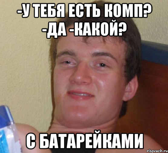 -У тебя есть комп? -Да -какой? С БАТАРЕЙКАМИ, Мем 10 guy (Stoner Stanley really high guy укуренный парень)