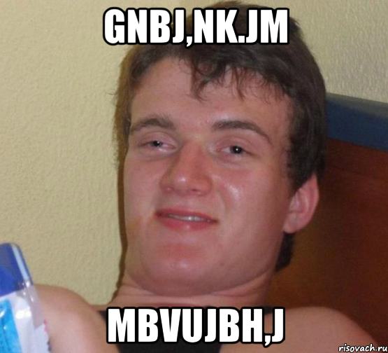 gnbj,nk.jm mbvujbh,j, Мем 10 guy (Stoner Stanley really high guy укуренный парень)