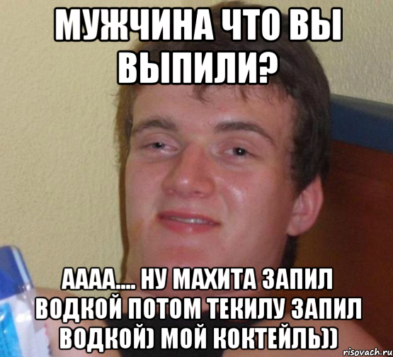 мужчина что вы выпили? аааа.... ну махита запил водкой потом текилу запил водкой) мой коктейль)), Мем 10 guy (Stoner Stanley really high guy укуренный парень)