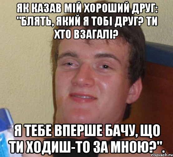 Як казав мій хороший друг: "блять, який я тобі друг? Ти хто взагалі? Я тебе вперше бачу, що ти ходиш-то за мною?"., Мем 10 guy (Stoner Stanley really high guy укуренный парень)