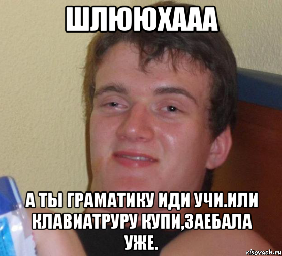 шлююхааа а ты граматику иди учи.или клавиатруру купи,заебала уже., Мем 10 guy (Stoner Stanley really high guy укуренный парень)