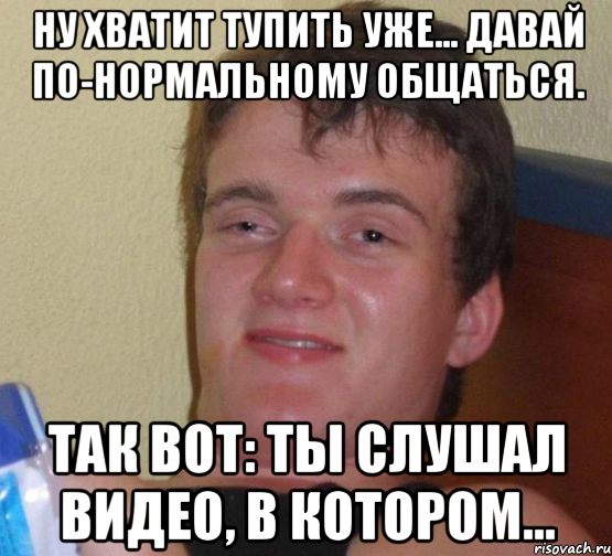 ну хватит тупить уже... давай по-нормальному общаться. так вот: ты слушал видео, в котором..., Мем 10 guy (Stoner Stanley really high guy укуренный парень)