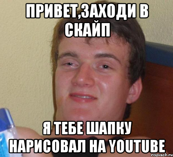 Привет,заходи в скайп я тебе шапку нарисовал нa Youtube, Мем 10 guy (Stoner Stanley really high guy укуренный парень)