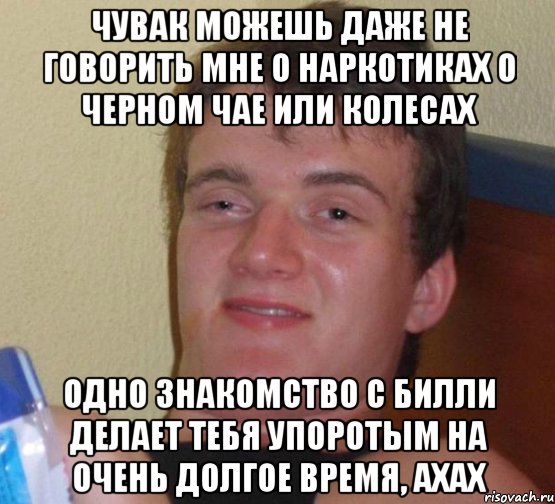 Чувак можешь даже не говорить мне о наркотиках о черном чае или колесах Одно знакомство с Билли делает тебя упоротым на очень долгое время, ахах, Мем 10 guy (Stoner Stanley really high guy укуренный парень)