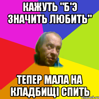 кажуть "б'э значить любить" тепер мала на кладбищi спить