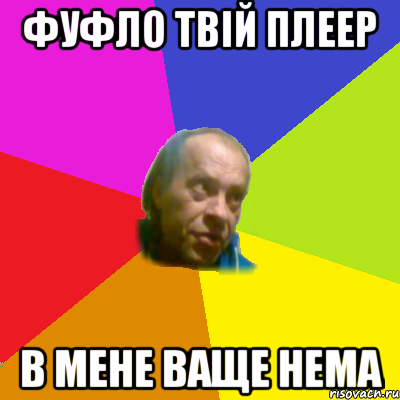 фуфло твiй плеер в мене ваще нема