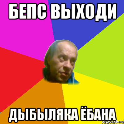 бепс выходи дыбыляка ёбана