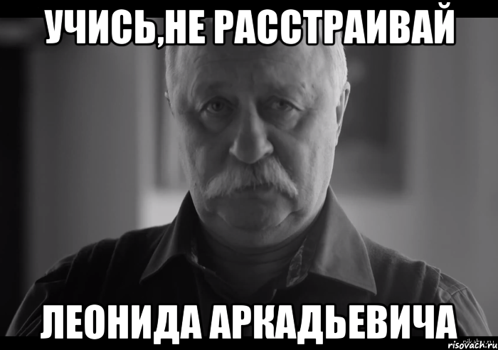 учись,не расстраивай Леонида Аркадьевича, Мем Не огорчай Леонида Аркадьевича