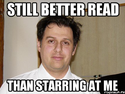 Still better read than starring at me