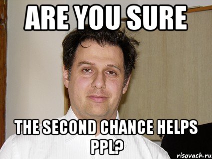 Are you sure The second chance helps ppl?
