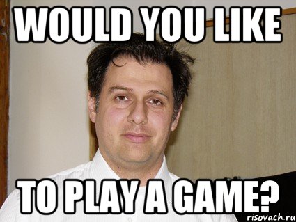Would you like To play a game?