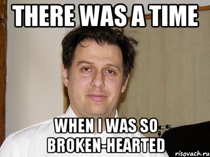 There was a time When I was so broken-hearted