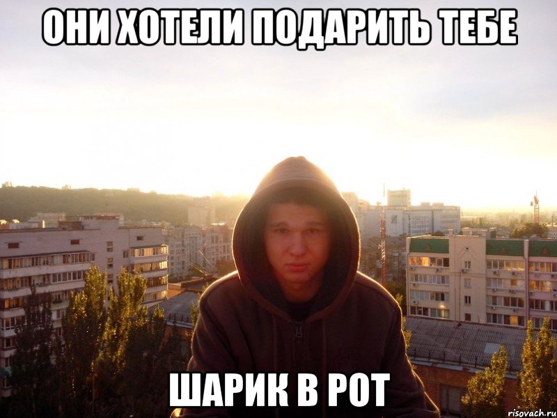 Они хотели подарить тебе шарик в рот