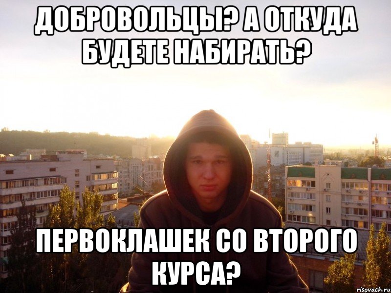 Добровольцы? А откуда будете набирать? Первоклашек со второго курса?