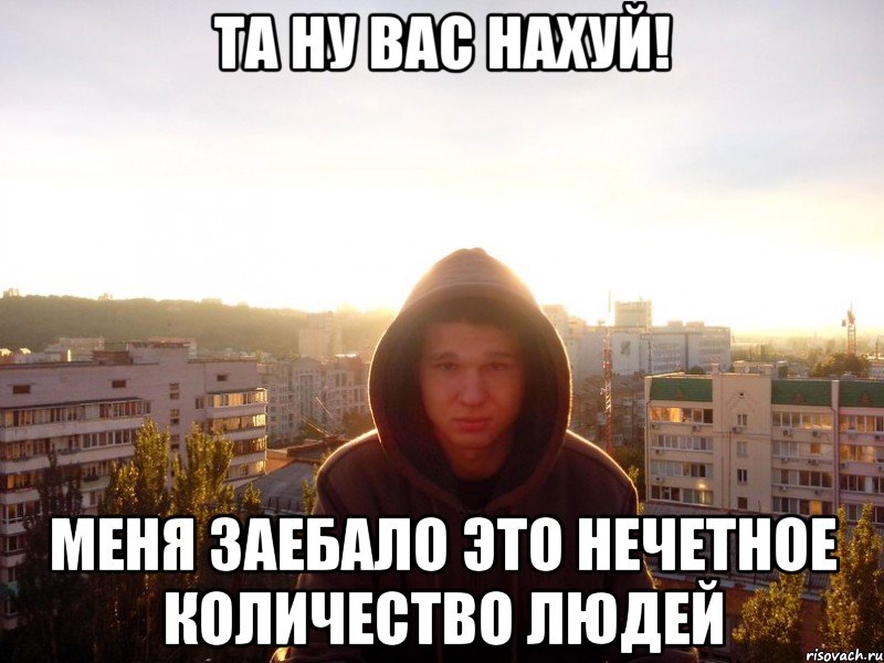 Та ну вас нахуй! Меня заебало это нечетное количество людей