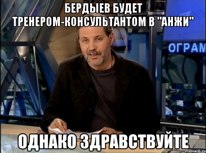 Бердыев будет тренером-консультантом в "анжи" однако здравствуйте, Мем Однако Здравствуйте