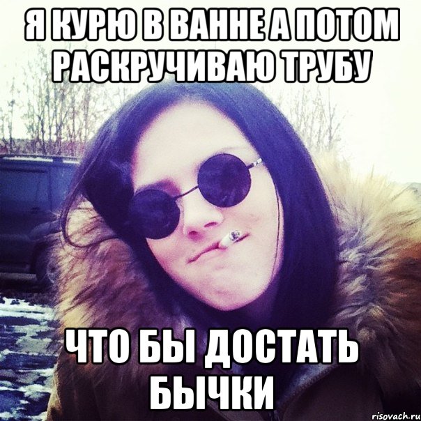 я курю в ванне а потом раскручиваю трубу что бы достать бычки