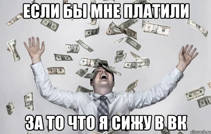 ЕСЛИ БЫ МНЕ ПЛАТИЛИ ЗА ТО ЧТО Я СИЖУ В ВК