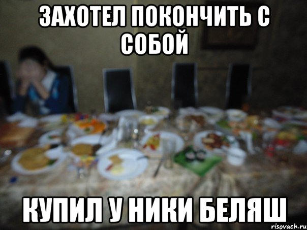 захотел покончить с собой купил у Ники беляш
