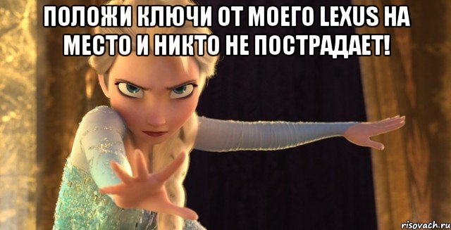 Положи ключи от моего Lexus на место и никто не пострадает! 