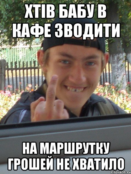 ХТІВ БАБУ В КАФЕ ЗВОДИТИ НА МАРШРУТКУ ГРОШЕЙ НЕ ХВАТИЛО