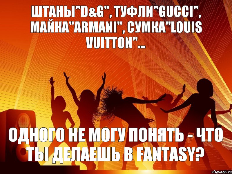 одного не могу понять - что ты делаешь в fantasy? Штаны"D&G", туфли"gucci", майка"armani", сумка"louis vuitton"..., Комикс 69