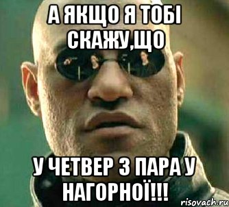 а якщо я тобі скажу,що у четвер 3 пара у нагорної!!!, Мем  а что если я скажу тебе