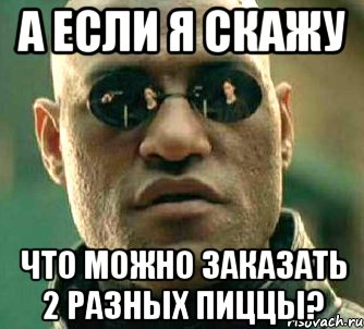 а если я скажу что можно заказать 2 разных пиццы?, Мем  а что если я скажу тебе