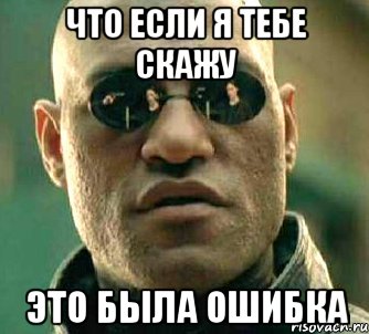 ЧТО ЕСЛИ Я ТЕБЕ СКАЖУ ЭТО БЫЛА ОШИБКА, Мем  а что если я скажу тебе