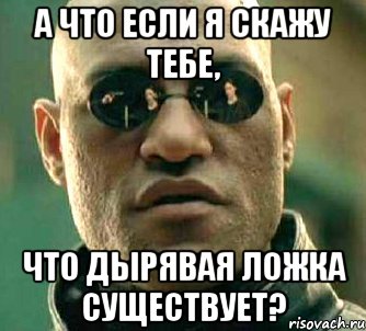 А что если я скажу тебе, что дырявая ложка существует?, Мем  а что если я скажу тебе