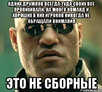 Одних дружков всегда туда своих все пропихивали, на много команд и хороших в них игроков никогда не обращали внимания Это не сборные, Мем  а что если я скажу тебе