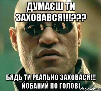 Думаєш ти заховався!!!??? Бядь ти реально заховася!!! йобаний по голові, Мем  а что если я скажу тебе