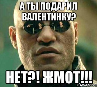 А ты подарил валентинку? Нет?! Жмот!!!, Мем  а что если я скажу тебе