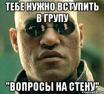 Тебе нужно вступить в групу "Вопросы на стену", Мем  а что если я скажу тебе