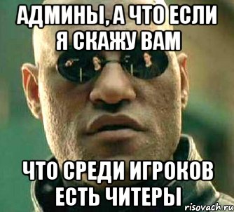 Админы, а что если я скажу вам что среди игроков есть читеры, Мем  а что если я скажу тебе