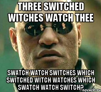 Three switched witches watch thee swatch watch switches Which switched witch watches which swatch watch switch?, Мем  а что если я скажу тебе