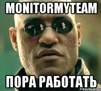 MonitorMyTeam Пора работать, Мем  а что если я скажу тебе