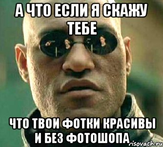а что если я скажу тебе что твои фотки красивы и без фотошопа, Мем  а что если я скажу тебе