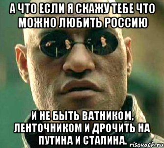 А что если я скажу тебе что можно любить Россию и не быть ватником, ленточником и дрочить на путина и сталина., Мем  а что если я скажу тебе