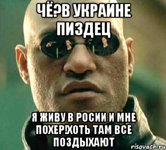 чё?В Украине пиздец я живу в Росии и мне похер!Хоть там все поздыхают, Мем  а что если я скажу тебе