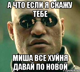 А что если я скажу тебе Миша все хуйня давай по новой, Мем  а что если я скажу тебе