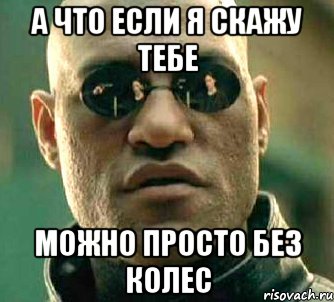 а что если я скажу тебе можно просто без колес, Мем  а что если я скажу тебе