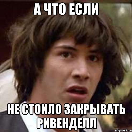 А что если не стоило закрывать Ривенделл, Мем А что если (Киану Ривз)