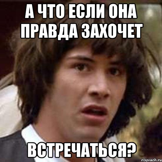 а что если она правда захочет встречаться?, Мем А что если (Киану Ривз)