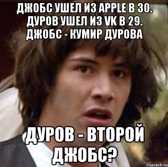 Джобс ушел из Apple в 30. Дуров ушел из VK в 29. Джобс - кумир Дурова Дуров - второй Джобс?, Мем А что если (Киану Ривз)