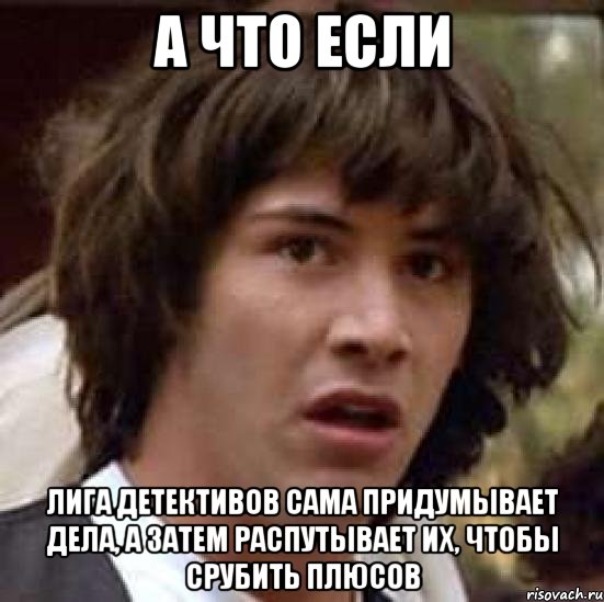 а что если лига детективов сама придумывает дела, а затем распутывает их, чтобы срубить плюсов, Мем А что если (Киану Ривз)