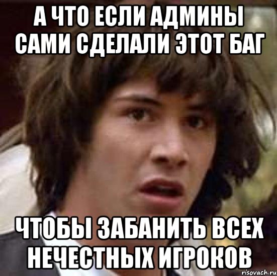 А что если админы сами сделали этот баг чтобы забанить всех нечестных игроков, Мем А что если (Киану Ривз)