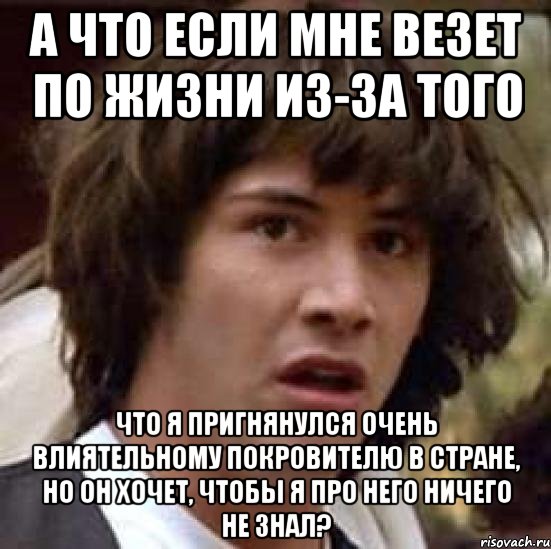 а что если мне везет по жизни из-за того что я пригнянулся очень влиятельному покровителю в стране, но он хочет, чтобы я про него ничего не знал?, Мем А что если (Киану Ривз)