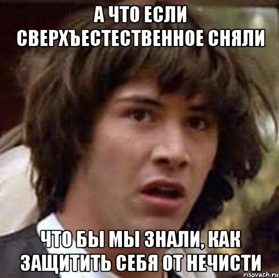 А что если сверхъестественное сняли Что бы мы знали, как защитить себя от нечисти, Мем А что если (Киану Ривз)